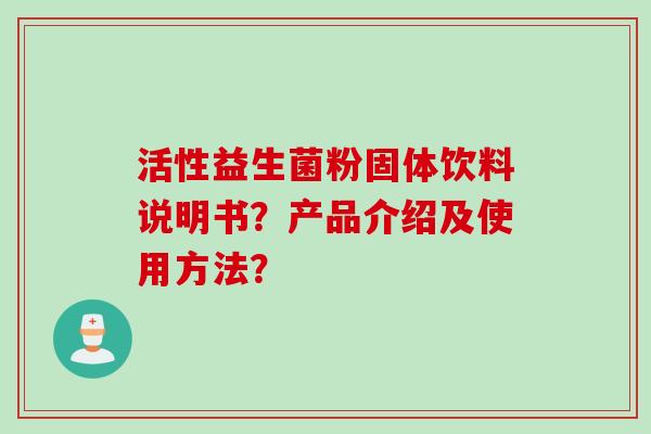 活性益生菌粉固体饮料说明书？产品介绍及使用方法？