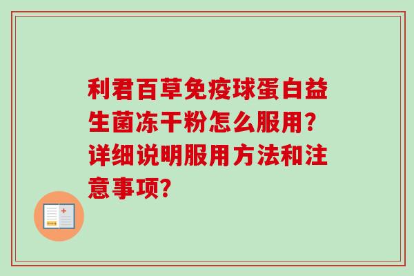 利君百草球蛋白益生菌冻干粉怎么服用？详细说明服用方法和注意事项？