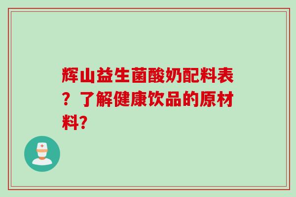 辉山益生菌酸奶配料表？了解健康饮品的原材料？