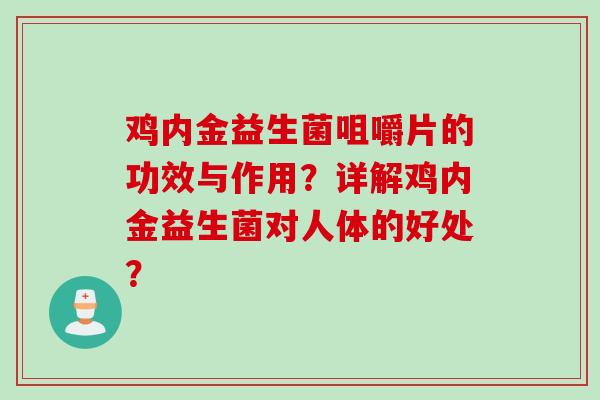 鸡内金益生菌咀嚼片的功效与作用？详解鸡内金益生菌对人体的好处？