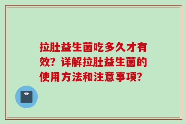 拉肚益生菌吃多久才有效？详解拉肚益生菌的使用方法和注意事项？