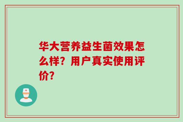 华大营养益生菌效果怎么样?用户真实使用评价? 华大营养益生菌效果怎么样?用户真实使用评价?