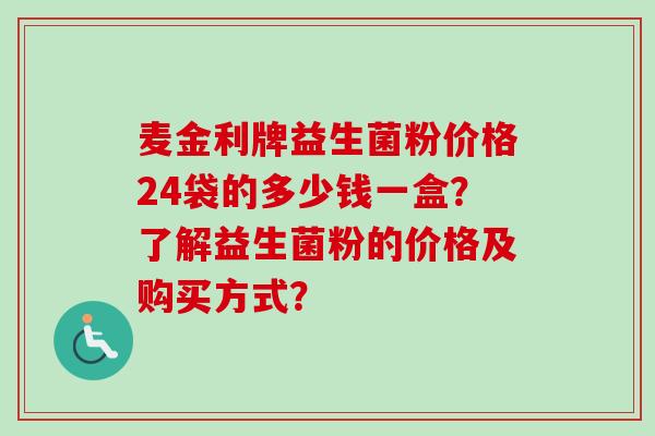 麦金利牌益生菌粉价格24袋的多少钱一盒？了解益生菌粉的价格及购买方式？