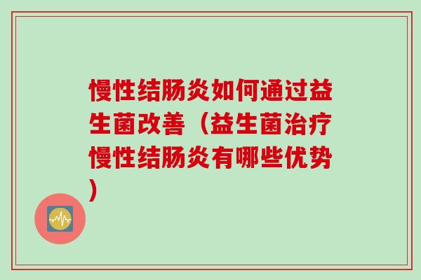 慢性结如何通过益生菌改善（益生菌慢性结有哪些优势）