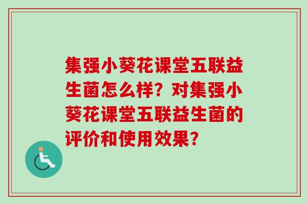 集强小葵花课堂五联益生菌怎么样?对集强小葵花课堂五联益生菌的评价和使用效果? 集强小葵花课堂五联益生菌怎么样?对集强小葵花课堂五联益生菌的评价和使用效果?