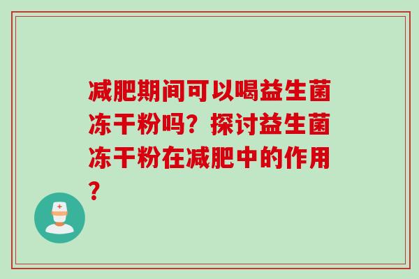 期间可以喝益生菌冻干粉吗？探讨益生菌冻干粉在中的作用？