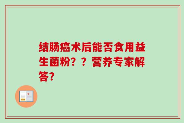 结肠术后能否食用益生菌粉？？营养专家解答？