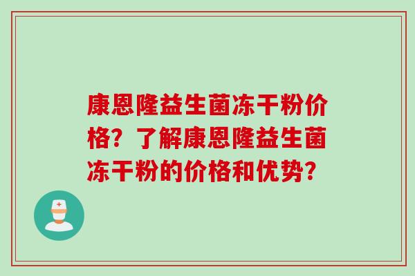 康恩隆益生菌冻干粉价格？了解康恩隆益生菌冻干粉的价格和优势？