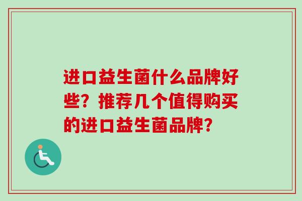 进口益生菌什么品牌好些？推荐几个值得购买的进口益生菌品牌？
