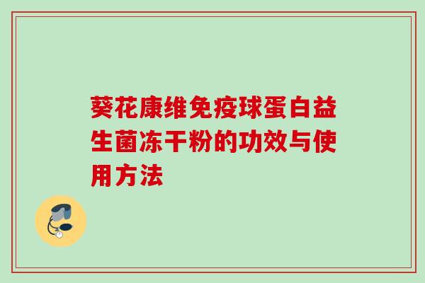 葵花康维球蛋白益生菌冻干粉的功效与使用方法 葵花康维球蛋白益生菌冻干粉的功效与使用方法
