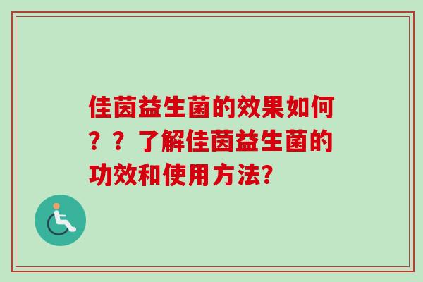 佳茵益生菌的效果如何??了解佳茵益生菌的功效和使用方法? 佳茵益生菌的效果如何??了解佳茵益生菌的功效和使用方法?