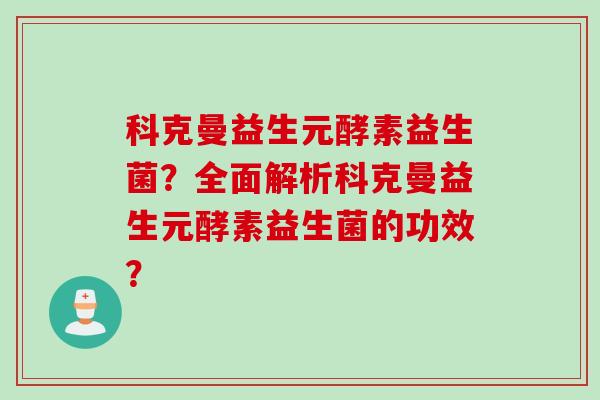 科克曼益生元酵素益生菌?全面解析科克曼益生元酵素益生菌的功效? 科克曼益生元酵素益生菌?全面解析科克曼益生元酵素益生菌的功效?