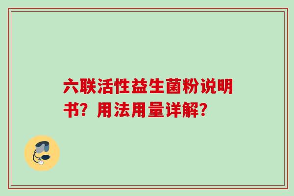 六联活性益生菌粉说明书?用法用量详解? 六联活性益生菌粉说明书?用法用量详解?