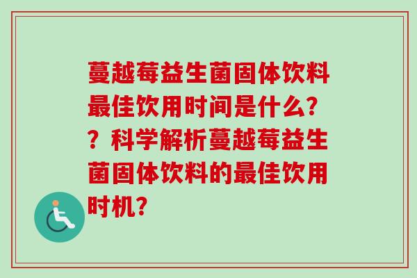蔓越莓益生菌固体饮料佳饮用时间是什么？？科学解析蔓越莓益生菌固体饮料的佳饮用时机？