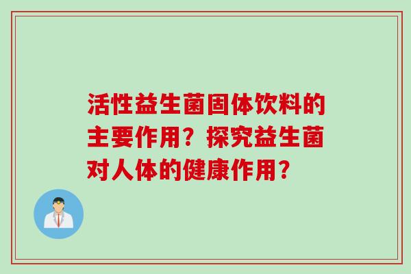 活性益生菌固体饮料的主要作用？探究益生菌对人体的健康作用？