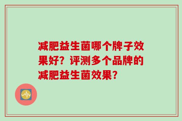 益生菌哪个牌子效果好?评测多个品牌的益生菌效果? 益生菌哪个牌子效果好?评测多个品牌的益生菌效果?