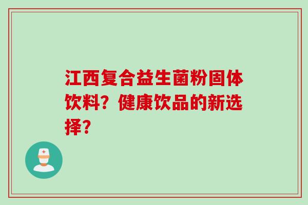 江西复合益生菌粉固体饮料？健康饮品的新选择？