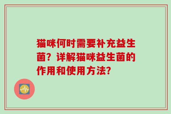 猫咪何时需要补充益生菌?详解猫咪益生菌的作用和使用方法? 猫咪何时需要补充益生菌?详解猫咪益生菌的作用和使用方法?