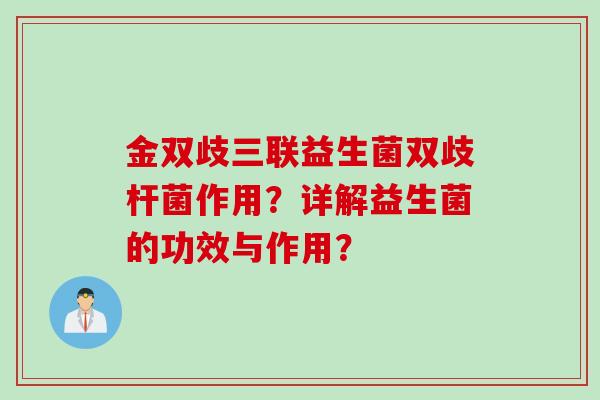 金双歧三联益生菌双歧杆菌作用？详解益生菌的功效与作用？