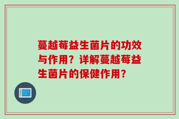 蔓越莓益生菌片的功效与作用?详解蔓越莓益生菌片的保健作用? 蔓越莓益生菌片的功效与作用?详解蔓越莓益生菌片的保健作用?