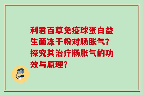 利君百草球蛋白益生菌冻干粉对肠?探究其肠的功效与原理? 利君百草球蛋白益生菌冻干粉对肠?探究其肠的功效与原理?