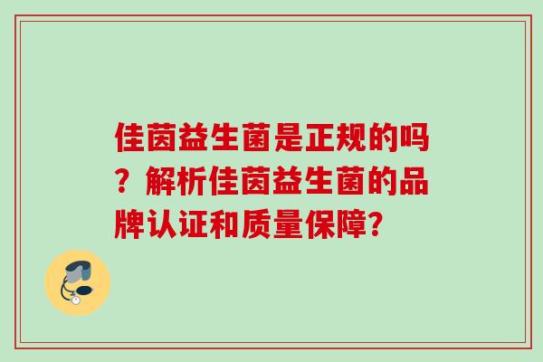 佳茵益生菌是正规的吗？解析佳茵益生菌的品牌认证和质量保障？