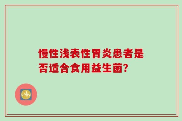 慢性浅表性患者是否适合食用益生菌？