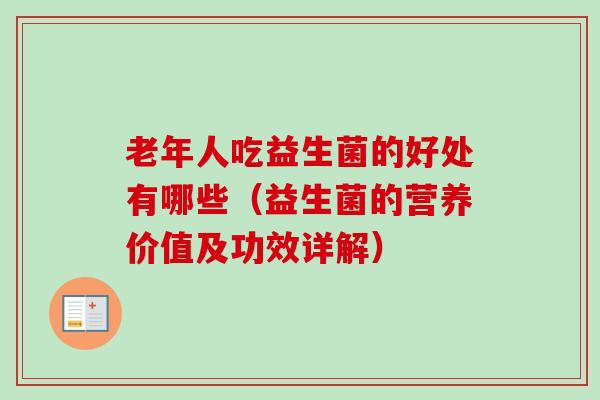老年人吃益生菌的好处有哪些(益生菌的营养价值及功效详解) 老年人吃益生菌的好处有哪些(益生菌的营养价值及功效详解)