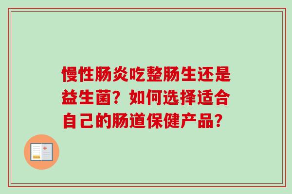慢性吃整肠生还是益生菌?如何选择适合自己的肠道保健产品? 慢性吃整肠生还是益生菌?如何选择适合自己的肠道保健产品?