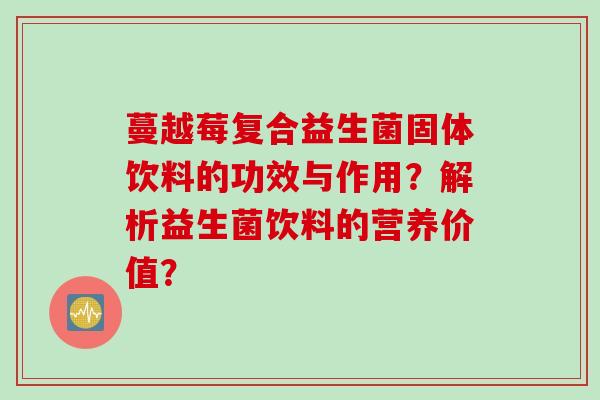 蔓越莓复合益生菌固体饮料的功效与作用？解析益生菌饮料的营养价值？