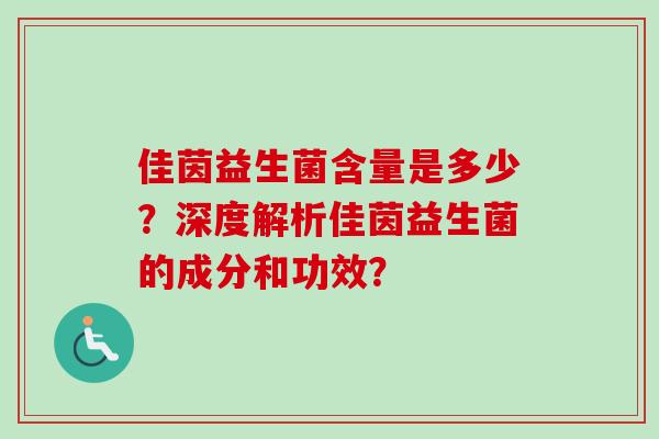 佳茵益生菌含量是多少?深度解析佳茵益生菌的成分和功效? 佳茵益生菌含量是多少?深度解析佳茵益生菌的成分和功效?