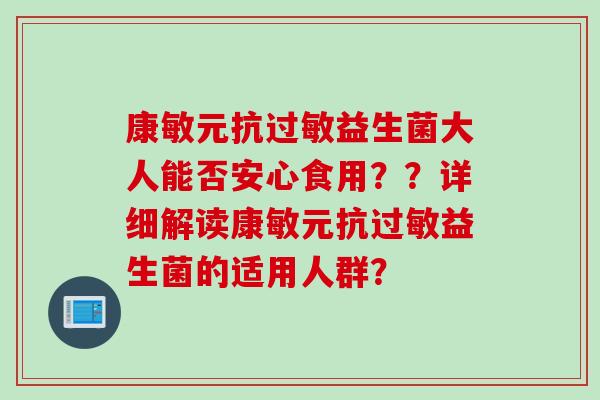 康敏元抗益生菌大人能否安心食用？？详细解读康敏元抗益生菌的适用人群？