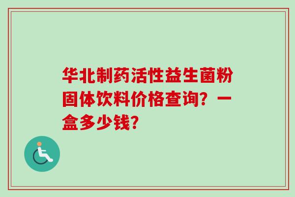 华北制药活性益生菌粉固体饮料价格查询？一盒多少钱？