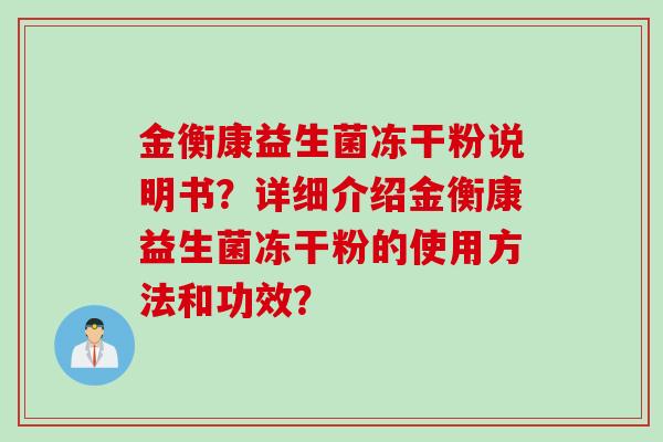 金衡康益生菌冻干粉说明书?详细介绍金衡康益生菌冻干粉的使用方法和功效? 金衡康益生菌冻干粉说明书?详细介绍金衡康益生菌冻干粉的使用方法和功效?