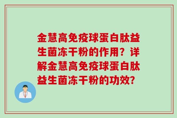 金慧高球蛋白肽益生菌冻干粉的作用？详解金慧高球蛋白肽益生菌冻干粉的功效？