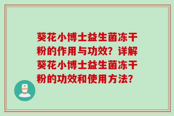 葵花小博士益生菌冻干粉的作用与功效?详解葵花小博士益生菌冻干粉的功效和使用方法? 葵花小博士益生菌冻干粉的作用与功效?详解葵花小博士益生菌冻干粉的功效和使用方法?