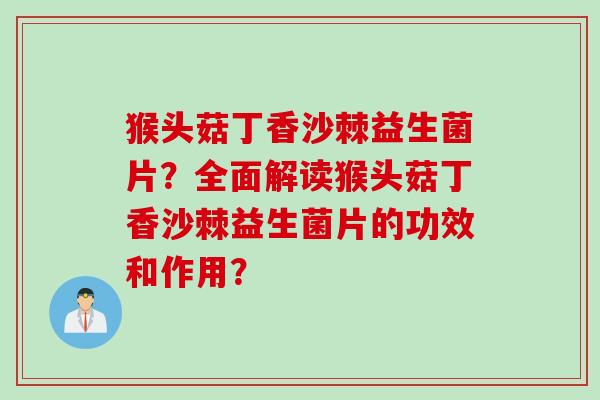 猴头菇丁香沙棘益生菌片？全面解读猴头菇丁香沙棘益生菌片的功效和作用？