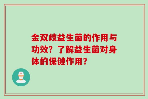 金双歧益生菌的作用与功效?了解益生菌对身体的保健作用? 金双歧益生菌的作用与功效?了解益生菌对身体的保健作用?