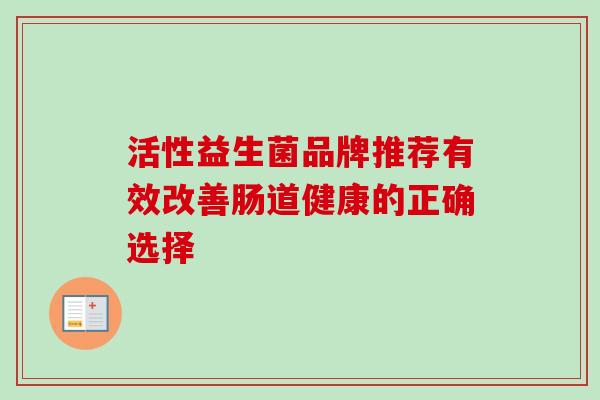 活性益生菌品牌推荐有效改善肠道健康的正确选择 活性益生菌品牌推荐有效改善肠道健康的正确选择