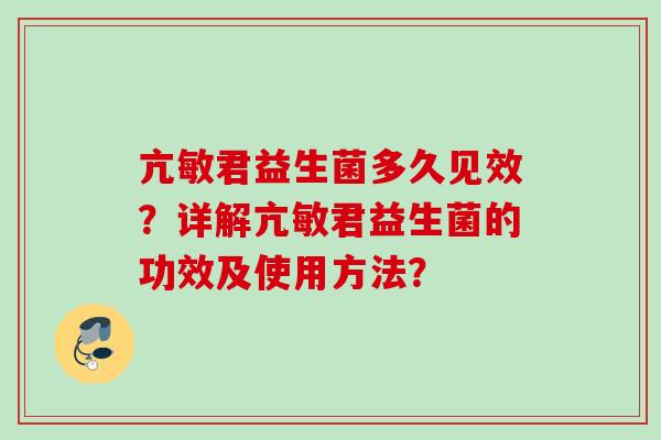 亢敏君益生菌多久见效?详解亢敏君益生菌的功效及使用方法? 亢敏君益生菌多久见效?详解亢敏君益生菌的功效及使用方法?