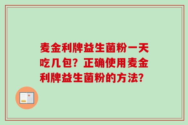 麦金利牌益生菌粉一天吃几包?正确使用麦金利牌益生菌粉的方法? 麦金利牌益生菌粉一天吃几包?正确使用麦金利牌益生菌粉的方法?