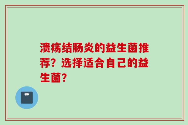 溃疡结的益生菌推荐？选择适合自己的益生菌？