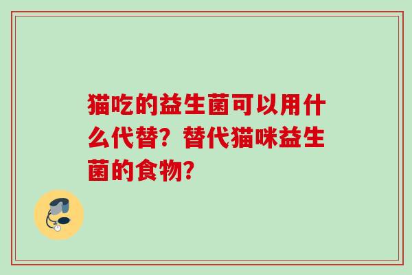 猫吃的益生菌可以用什么代替？替代猫咪益生菌的食物？