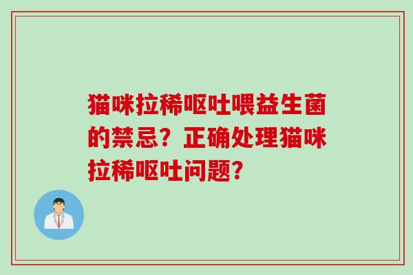 猫咪拉稀喂益生菌的禁忌?正确处理猫咪拉稀问题? 猫咪拉稀喂益生菌的禁忌?正确处理猫咪拉稀问题?