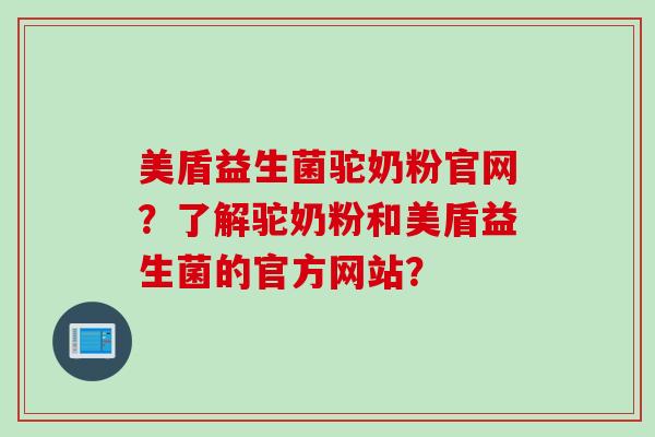 美盾益生菌驼奶粉官网?了解驼奶粉和美盾益生菌的官方网站? 美盾益生菌驼奶粉官网?了解驼奶粉和美盾益生菌的官方网站?