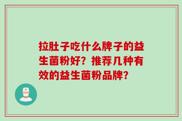 拉肚子吃什么牌子的益生菌粉好？推荐几种有效的益生菌粉品牌？