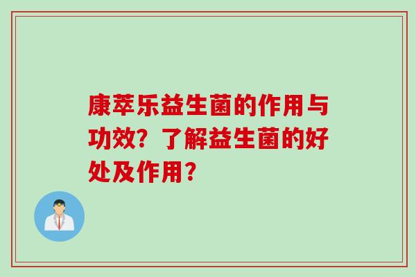 康萃乐益生菌的作用与功效?了解益生菌的好处及作用? 康萃乐益生菌的作用与功效?了解益生菌的好处及作用?