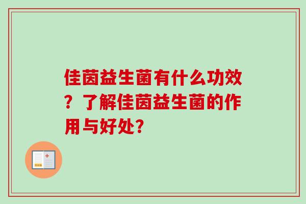 佳茵益生菌有什么功效?了解佳茵益生菌的作用与好处? 佳茵益生菌有什么功效?了解佳茵益生菌的作用与好处?