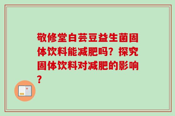 敬修堂白芸豆益生菌固体饮料能吗?探究固体饮料对的影响? 敬修堂白芸豆益生菌固体饮料能吗?探究固体饮料对的影响?