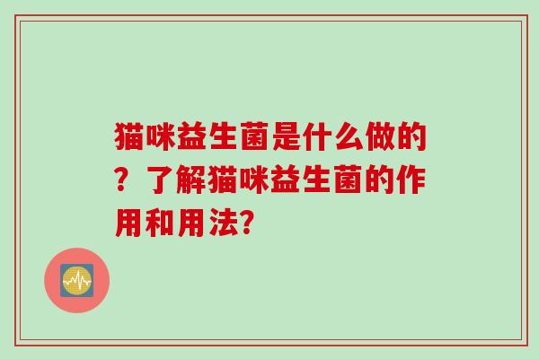 猫咪益生菌是什么做的？了解猫咪益生菌的作用和用法？